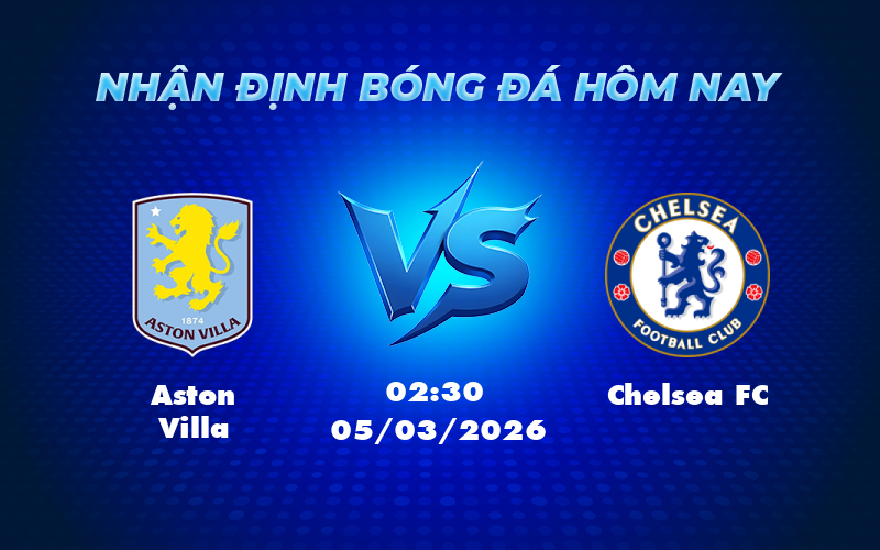 Nhận định Aston Villa vs Chelsea FC Cuộc chiến cân não tại Ngoại hạng Anh 1 aston villa chelsea fc 05 03 ngoai hang anh